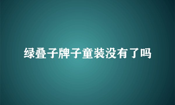绿叠子牌子童装没有了吗