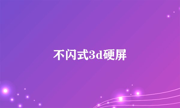 不闪式3d硬屏