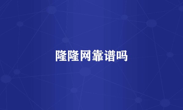 隆隆网靠谱吗