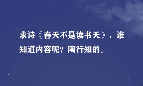 求诗《春天不是读书天》，谁知道内容呢？陶行知的。