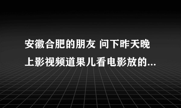 安徽合肥的朋友 问下昨天晚上影视频道果儿看电影放的电影名字