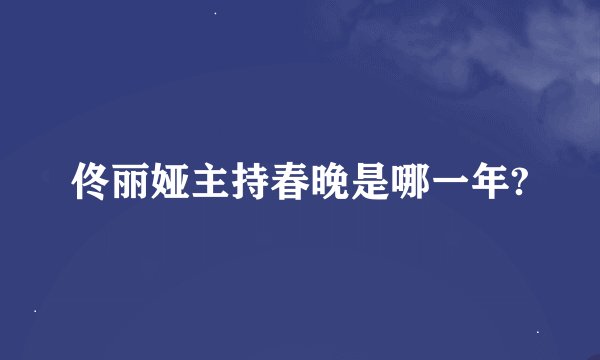 佟丽娅主持春晚是哪一年?