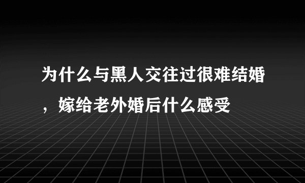 为什么与黑人交往过很难结婚，嫁给老外婚后什么感受