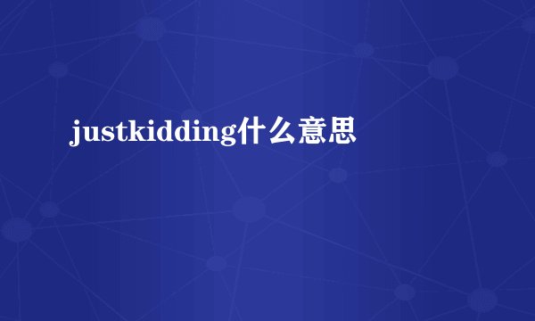 justkidding什么意思