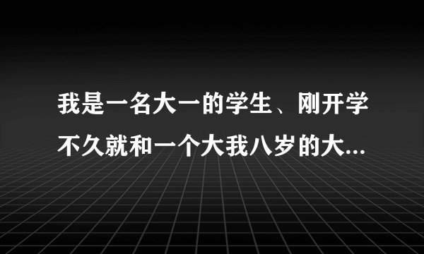 我是一名大一的学生、刚开学不久就和一个大我八岁的大四学长好上了、还发生了关系、他的父母都知道了、...
