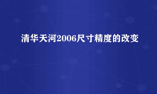 清华天河2006尺寸精度的改变