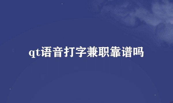 qt语音打字兼职靠谱吗