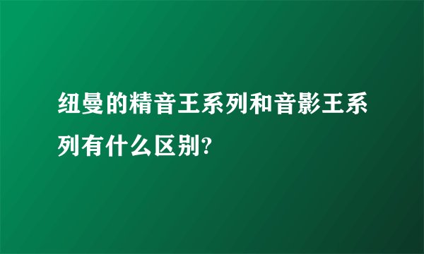 纽曼的精音王系列和音影王系列有什么区别?