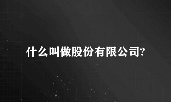 什么叫做股份有限公司?