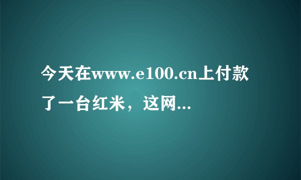 今天在www.e100.cn上付款了一台红米，这网站可信吗？