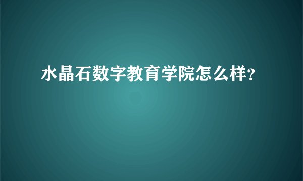 水晶石数字教育学院怎么样？