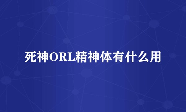 死神ORL精神体有什么用