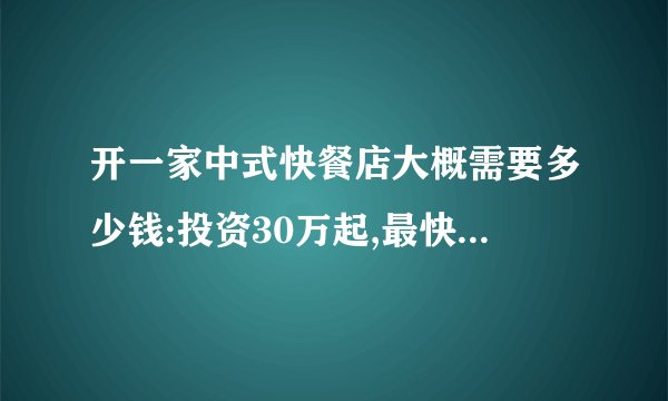 开一家中式快餐店大概需要多少钱:投资30万起,最快一年回本