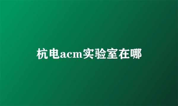 杭电acm实验室在哪