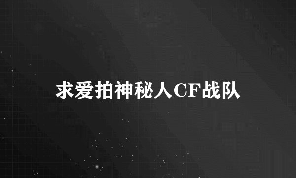 求爱拍神秘人CF战队