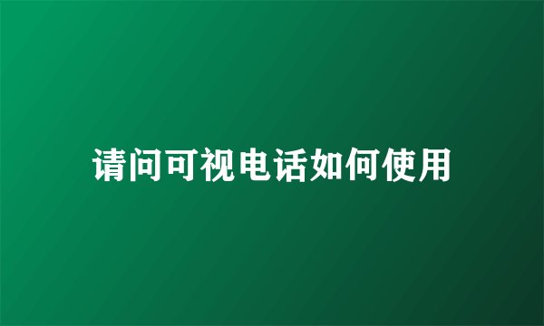 请问可视电话如何使用