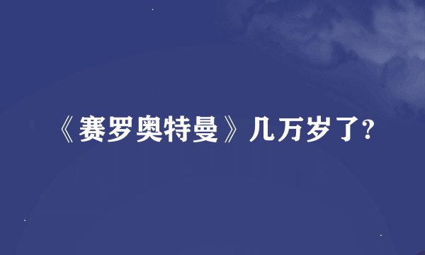 《赛罗奥特曼》几万岁了?