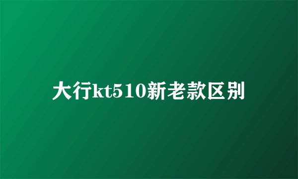 大行kt510新老款区别