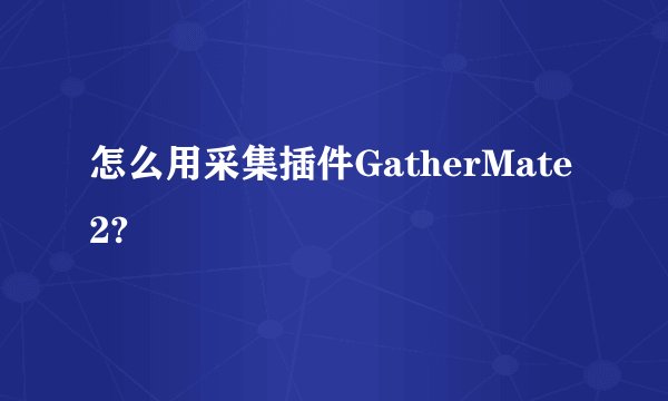 怎么用采集插件GatherMate2?