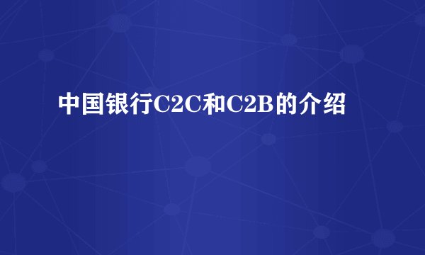 中国银行C2C和C2B的介绍