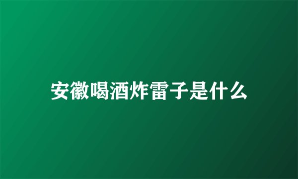 安徽喝酒炸雷子是什么