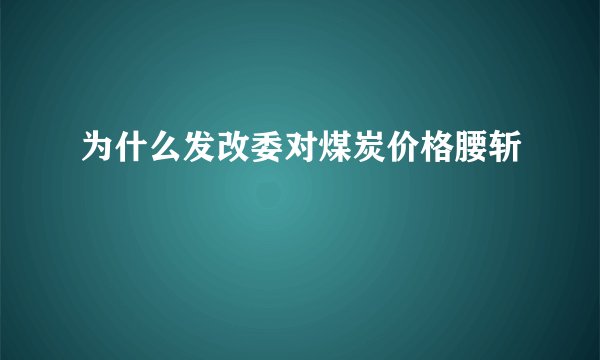 为什么发改委对煤炭价格腰斩