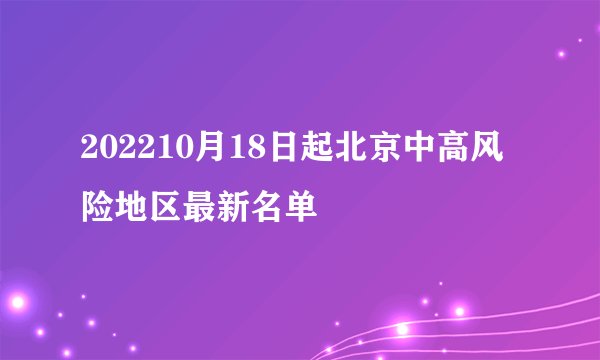 202210月18日起北京中高风险地区最新名单
