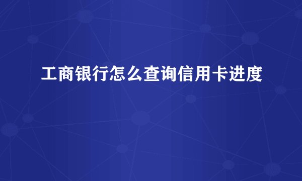 工商银行怎么查询信用卡进度