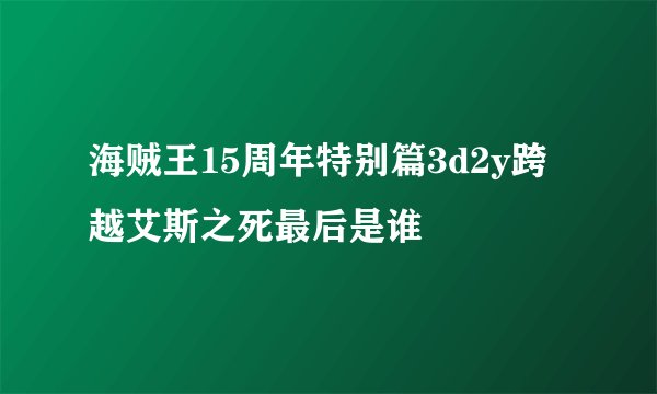 海贼王15周年特别篇3d2y跨越艾斯之死最后是谁