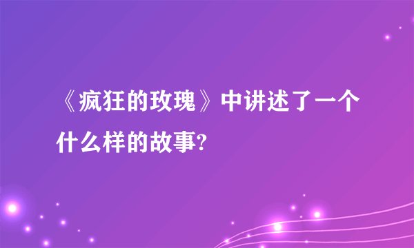 《疯狂的玫瑰》中讲述了一个什么样的故事?