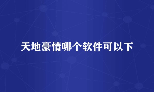 天地豪情哪个软件可以下