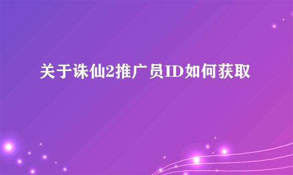 关于诛仙2推广员ID如何获取