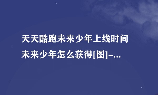 天天酷跑未来少年上线时间 未来少年怎么获得[图]-手游攻略-游戏鸟手游网
