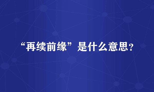 “再续前缘”是什么意思？