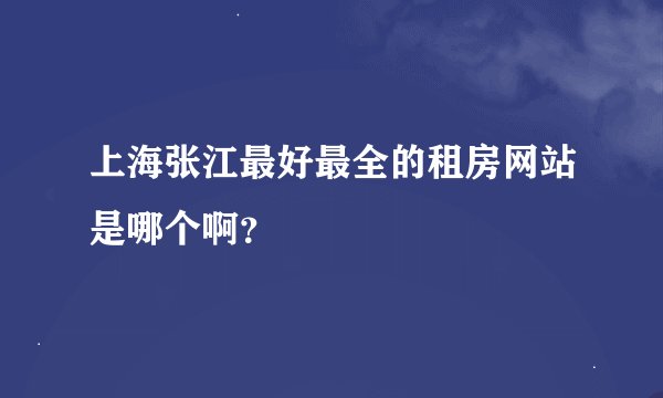 上海张江最好最全的租房网站是哪个啊？