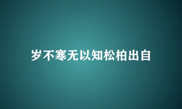 岁不寒无以知松柏出自