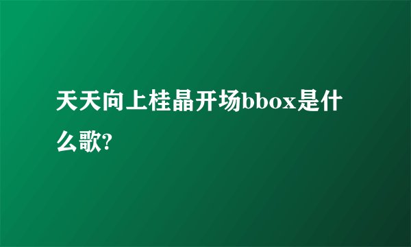 天天向上桂晶开场bbox是什么歌?