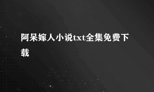 阿呆嫁人小说txt全集免费下载