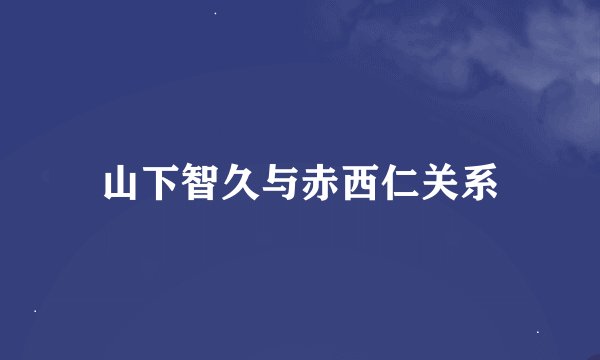 山下智久与赤西仁关系
