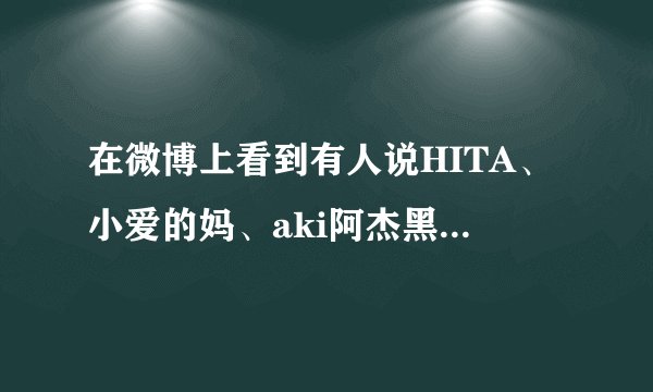 在微博上看到有人说HITA、小爱的妈、aki阿杰黑过仙剑，请问是怎么回事？求真相啊