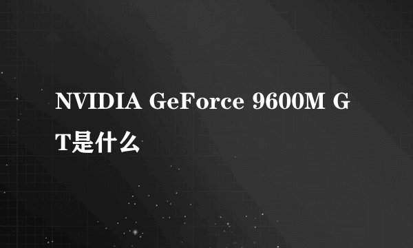 NVIDIA GeForce 9600M GT是什么