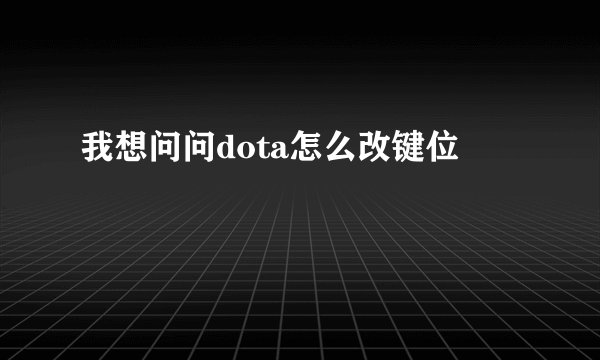 我想问问dota怎么改键位
