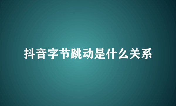 抖音字节跳动是什么关系