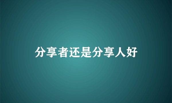 分享者还是分享人好