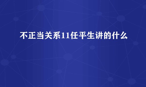 不正当关系11任平生讲的什么