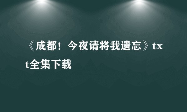 《成都！今夜请将我遗忘》txt全集下载