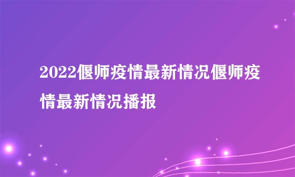 2022偃师疫情最新情况偃师疫情最新情况播报