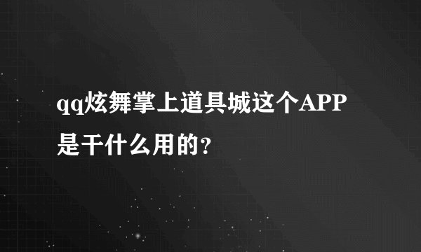 qq炫舞掌上道具城这个APP是干什么用的？