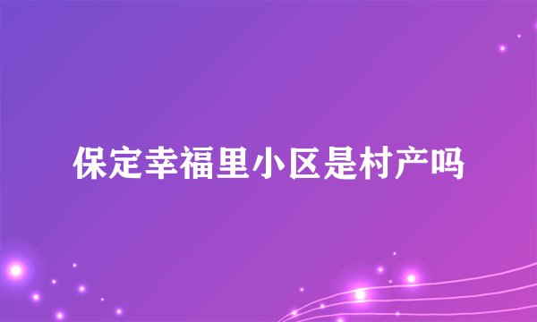 保定幸福里小区是村产吗