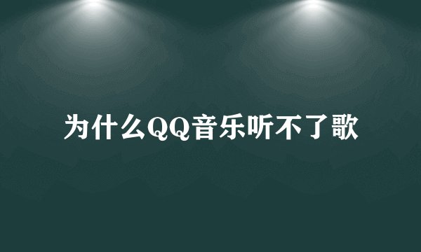 为什么QQ音乐听不了歌